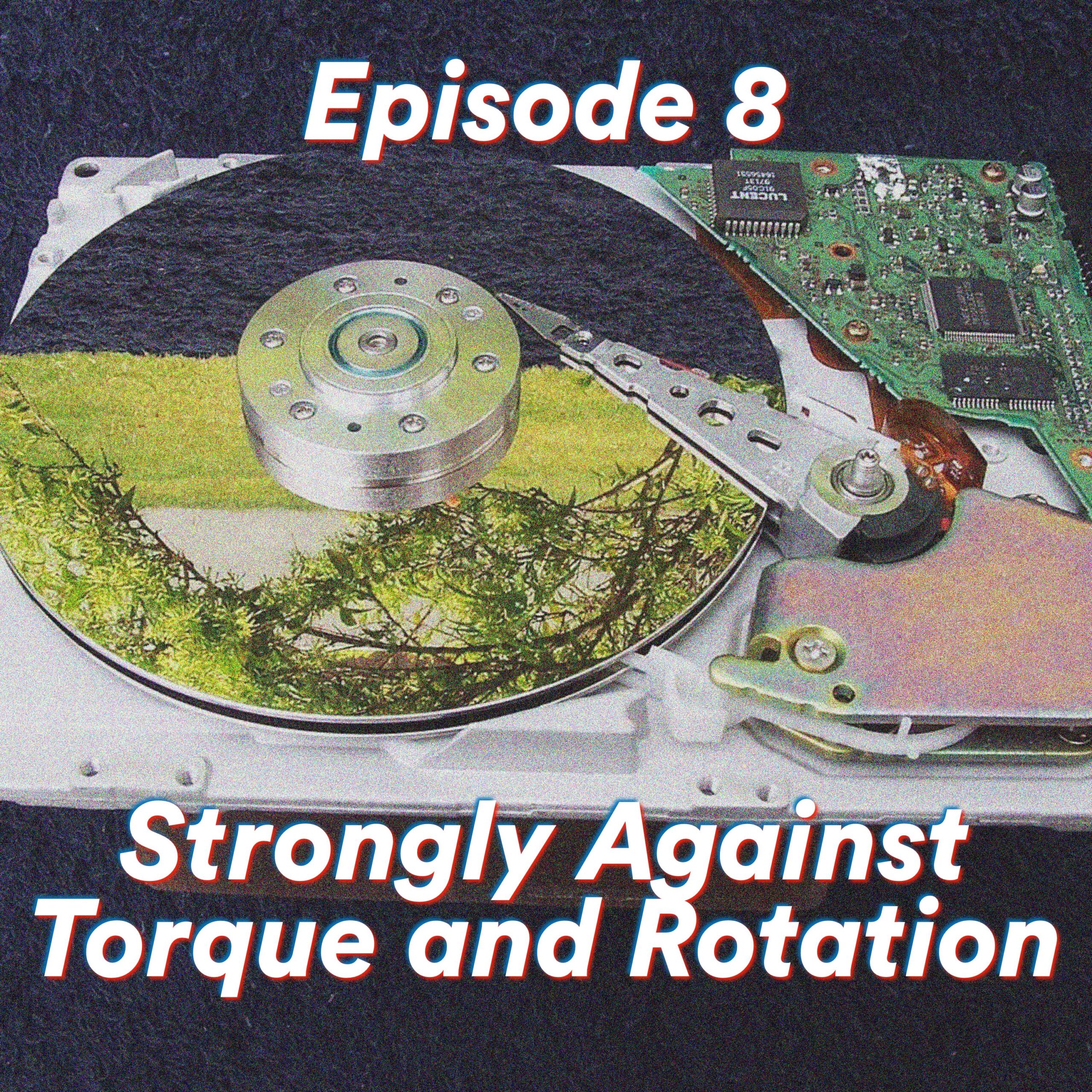 Episode 8: Strongly Against Torque and Rotation