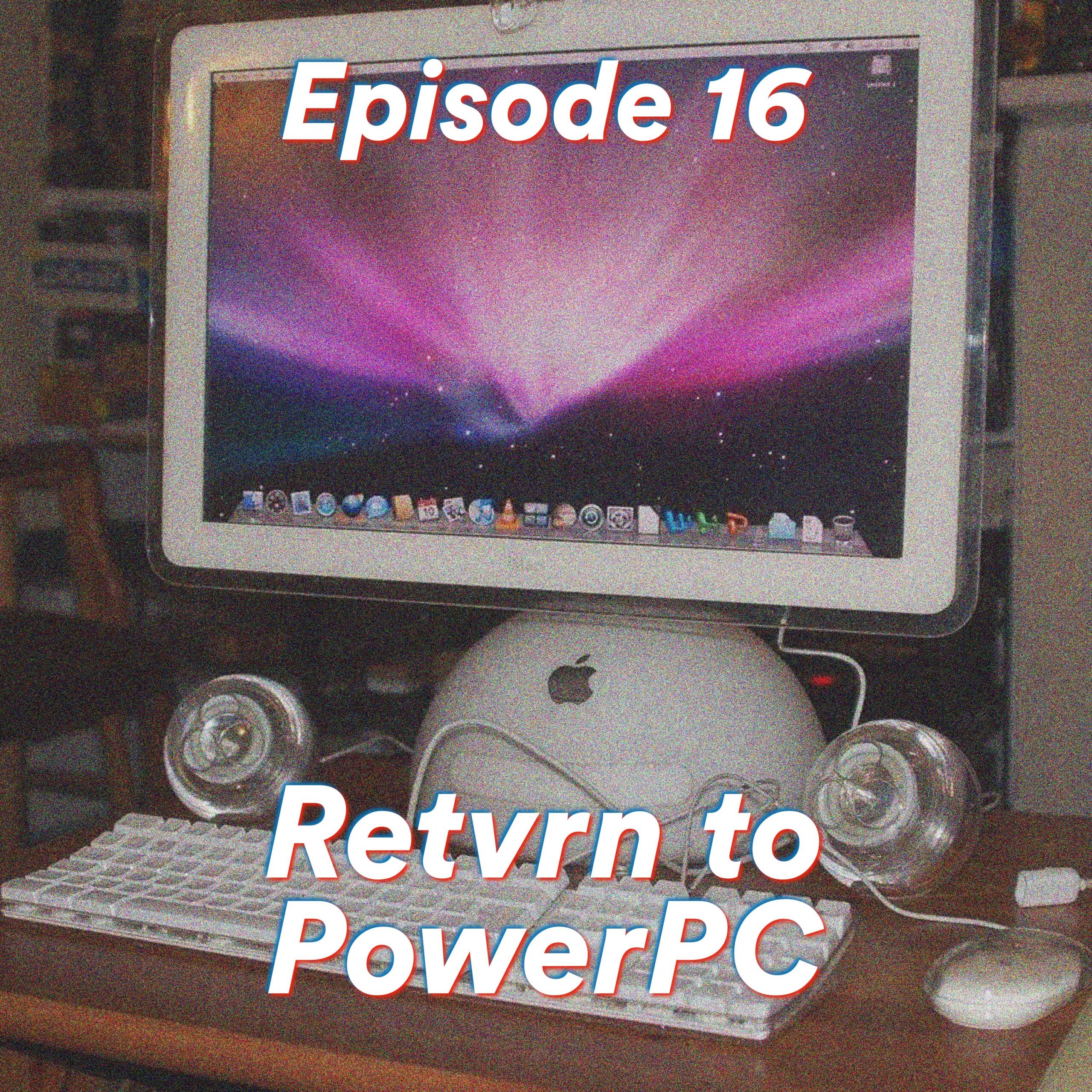Episode 16: Retvrn to PowerPC