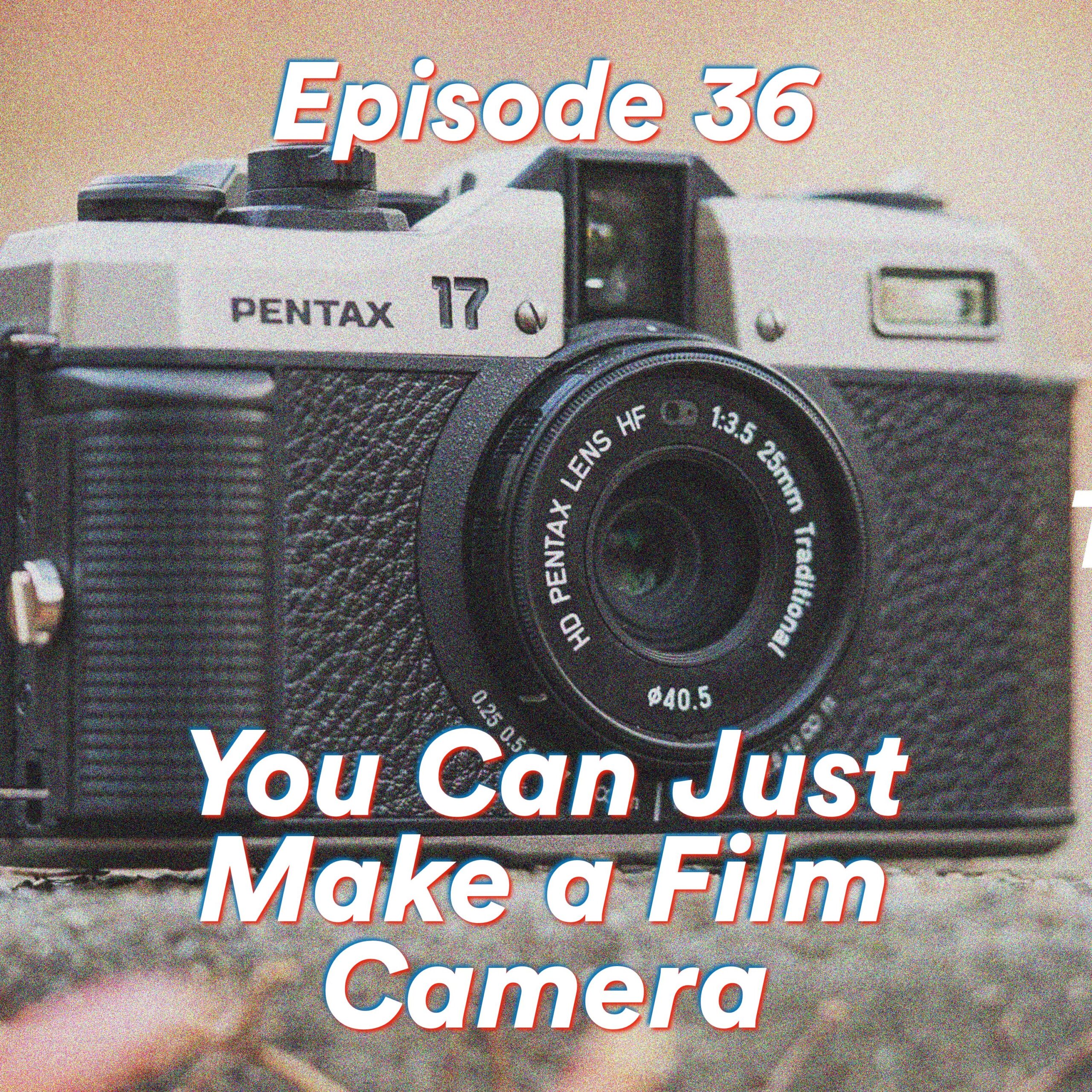 Episode 36: You Can Just Make a Film Camera